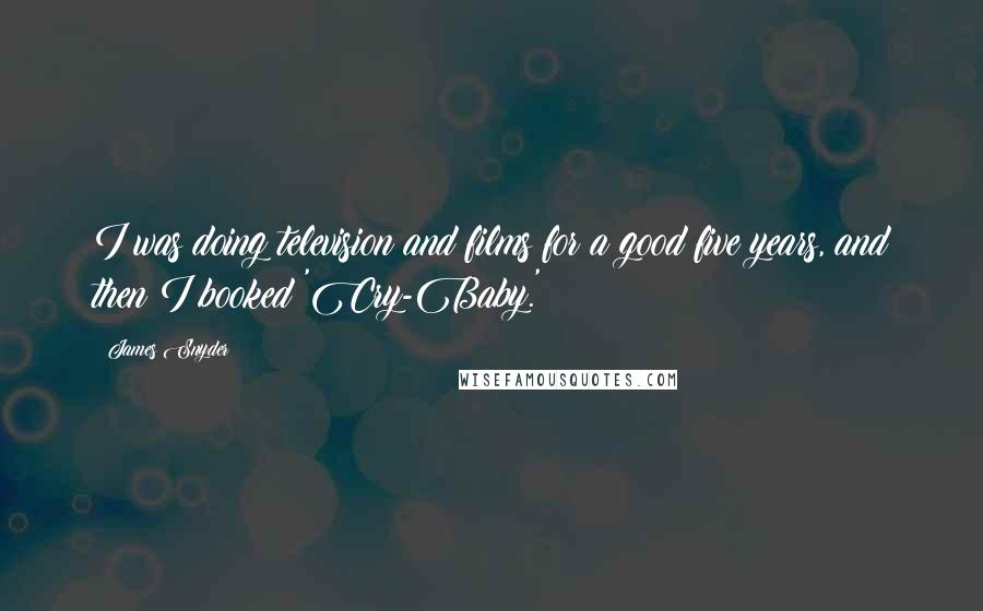 James Snyder Quotes: I was doing television and films for a good five years, and then I booked 'Cry-Baby.'