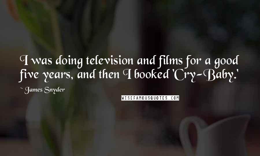 James Snyder Quotes: I was doing television and films for a good five years, and then I booked 'Cry-Baby.'