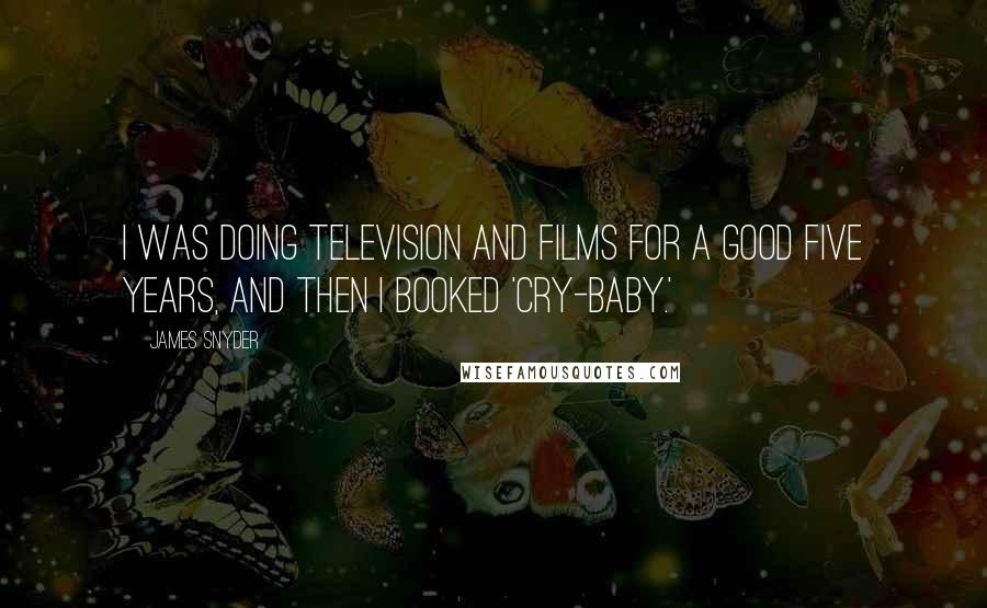 James Snyder Quotes: I was doing television and films for a good five years, and then I booked 'Cry-Baby.'