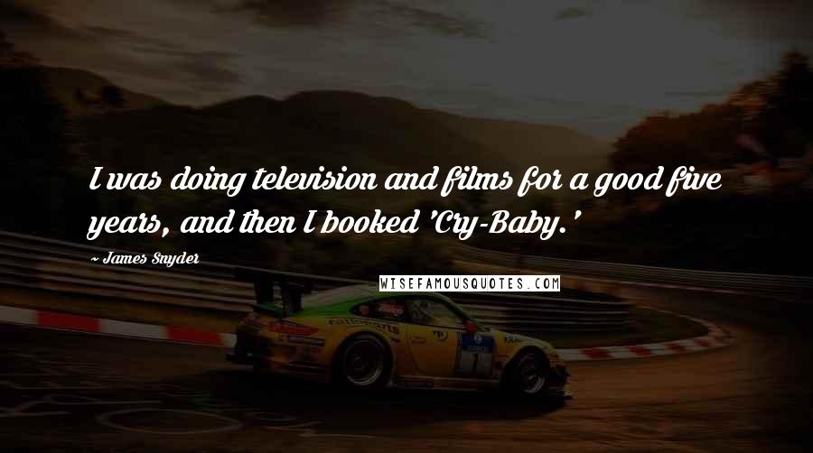 James Snyder Quotes: I was doing television and films for a good five years, and then I booked 'Cry-Baby.'