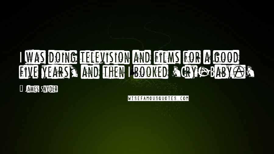 James Snyder Quotes: I was doing television and films for a good five years, and then I booked 'Cry-Baby.'