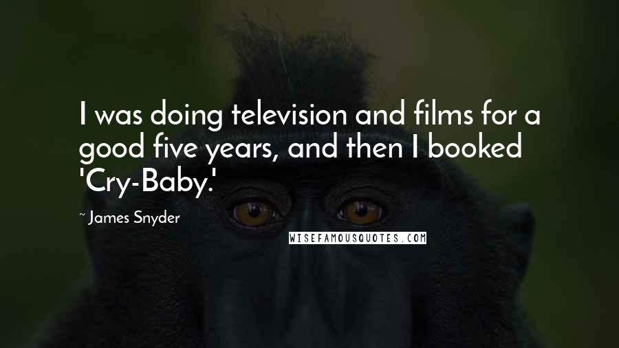 James Snyder Quotes: I was doing television and films for a good five years, and then I booked 'Cry-Baby.'
