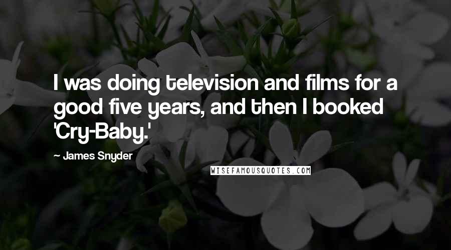 James Snyder Quotes: I was doing television and films for a good five years, and then I booked 'Cry-Baby.'