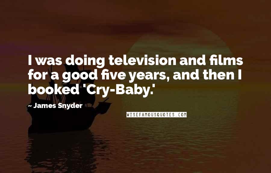 James Snyder Quotes: I was doing television and films for a good five years, and then I booked 'Cry-Baby.'