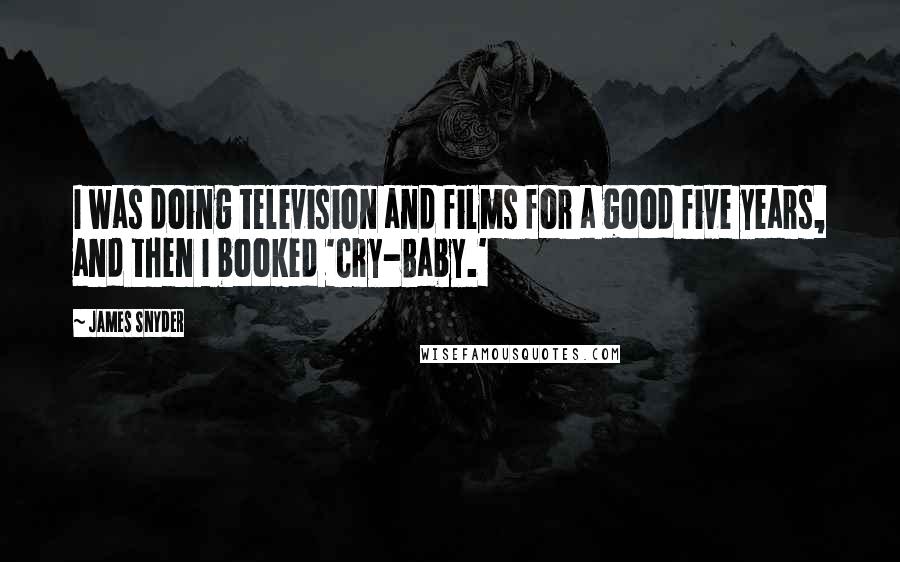 James Snyder Quotes: I was doing television and films for a good five years, and then I booked 'Cry-Baby.'