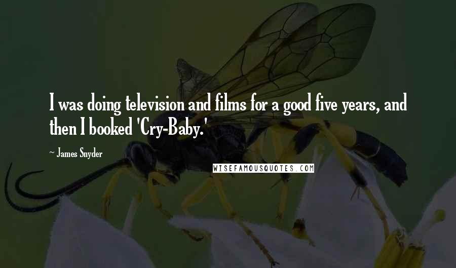 James Snyder Quotes: I was doing television and films for a good five years, and then I booked 'Cry-Baby.'