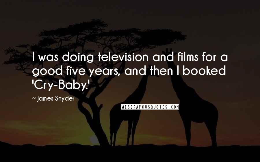 James Snyder Quotes: I was doing television and films for a good five years, and then I booked 'Cry-Baby.'