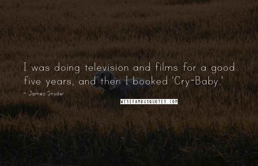 James Snyder Quotes: I was doing television and films for a good five years, and then I booked 'Cry-Baby.'