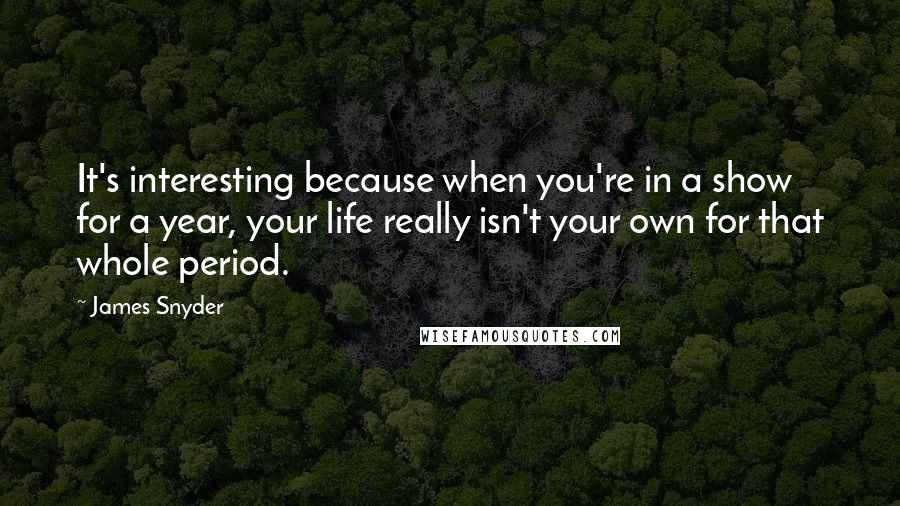 James Snyder Quotes: It's interesting because when you're in a show for a year, your life really isn't your own for that whole period.