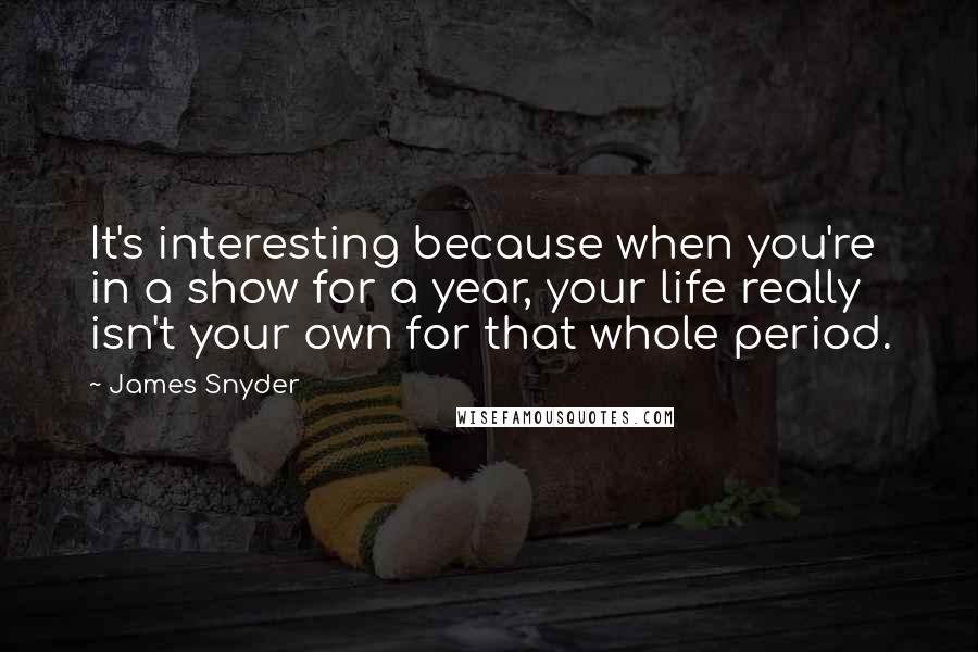 James Snyder Quotes: It's interesting because when you're in a show for a year, your life really isn't your own for that whole period.