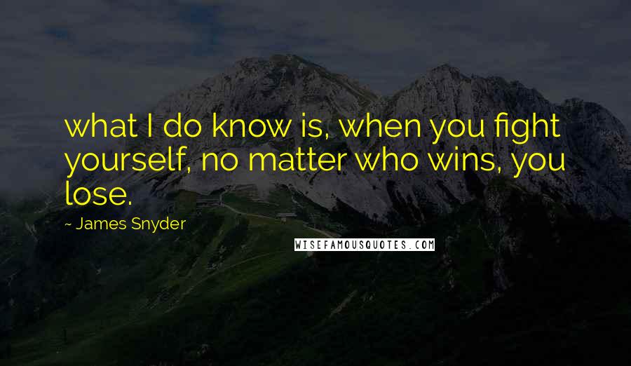 James Snyder Quotes: what I do know is, when you fight yourself, no matter who wins, you lose.