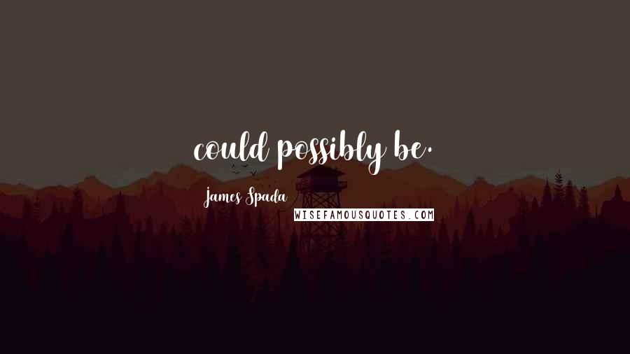 James Spada Quotes: could possibly be.