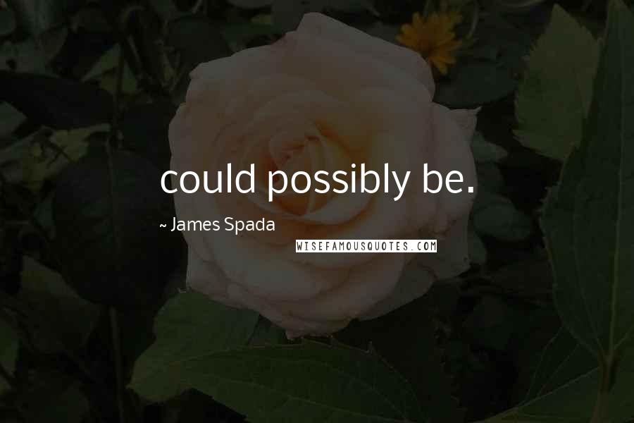James Spada Quotes: could possibly be.