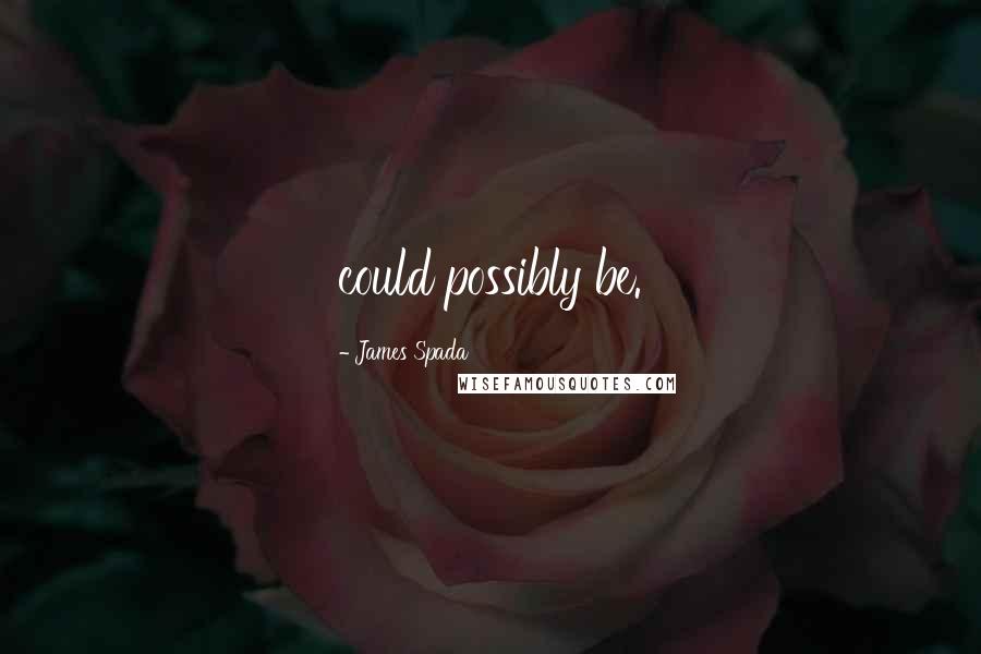 James Spada Quotes: could possibly be.