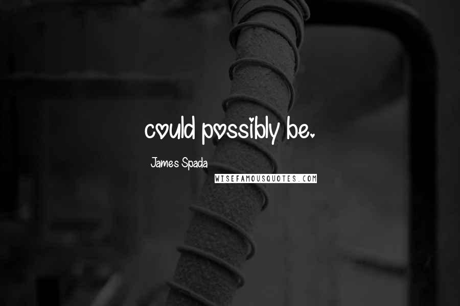 James Spada Quotes: could possibly be.