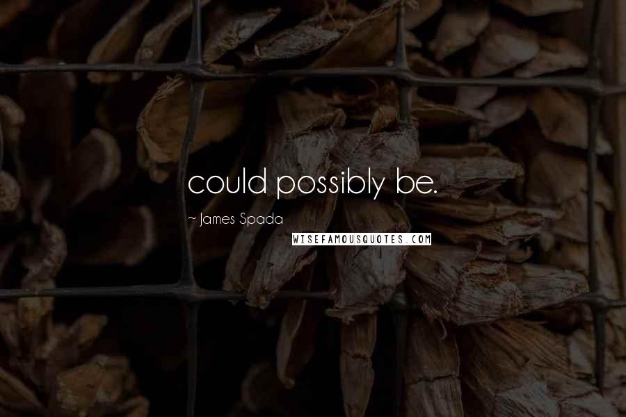 James Spada Quotes: could possibly be.