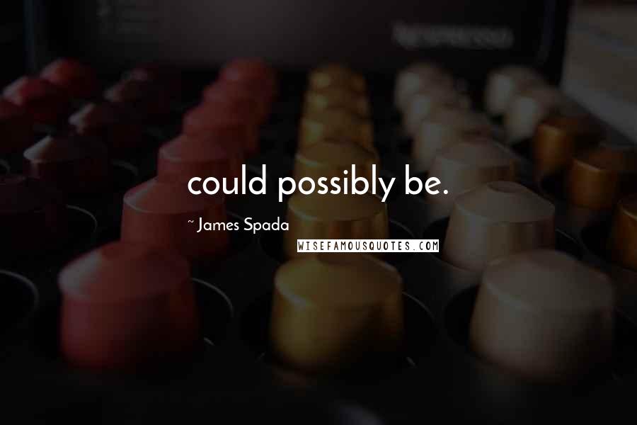 James Spada Quotes: could possibly be.