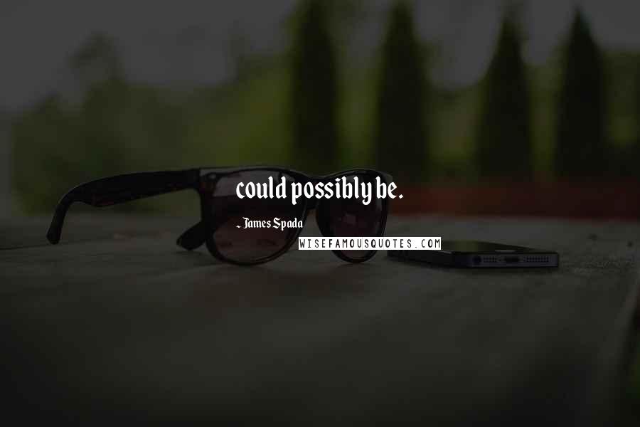 James Spada Quotes: could possibly be.