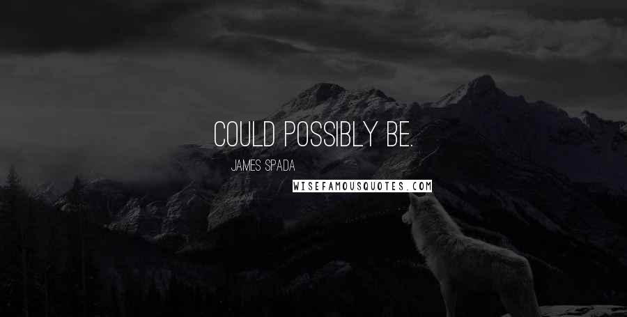 James Spada Quotes: could possibly be.