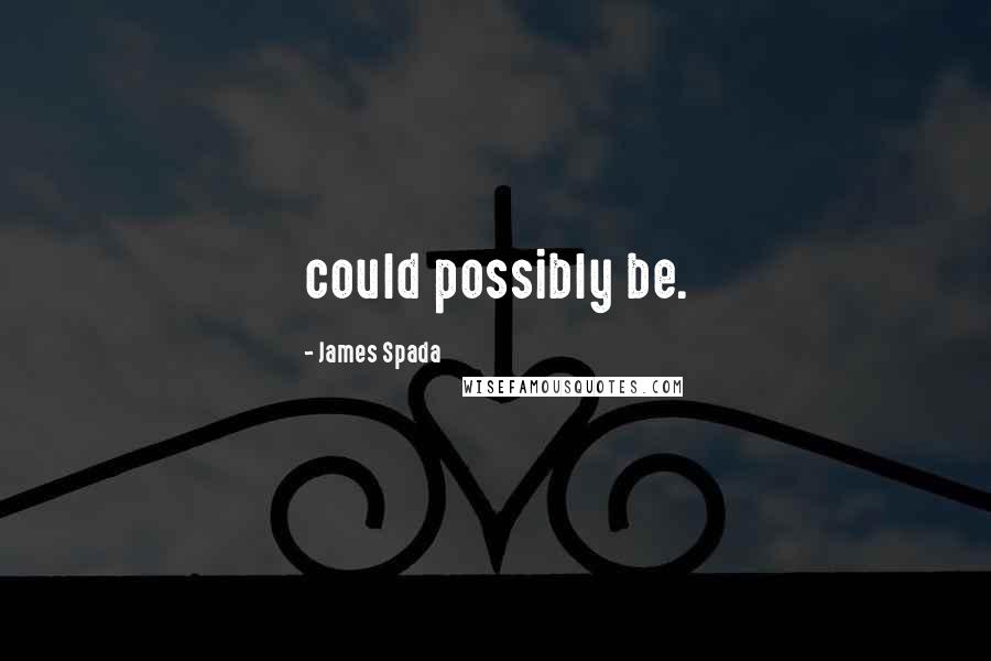 James Spada Quotes: could possibly be.