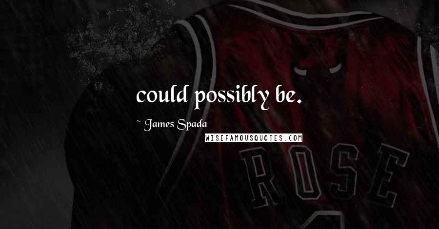 James Spada Quotes: could possibly be.