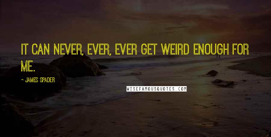 James Spader Quotes: It can never, ever, ever get weird enough for me.