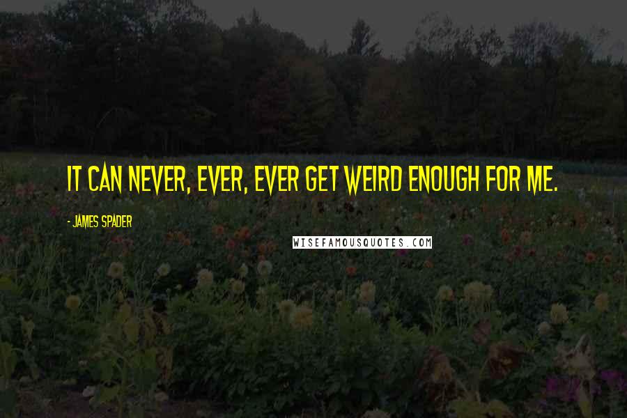 James Spader Quotes: It can never, ever, ever get weird enough for me.