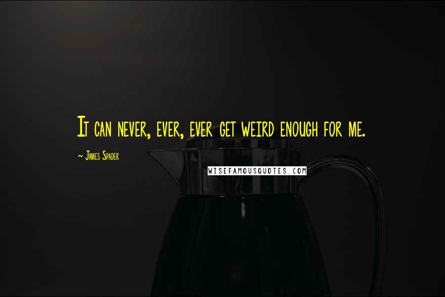 James Spader Quotes: It can never, ever, ever get weird enough for me.