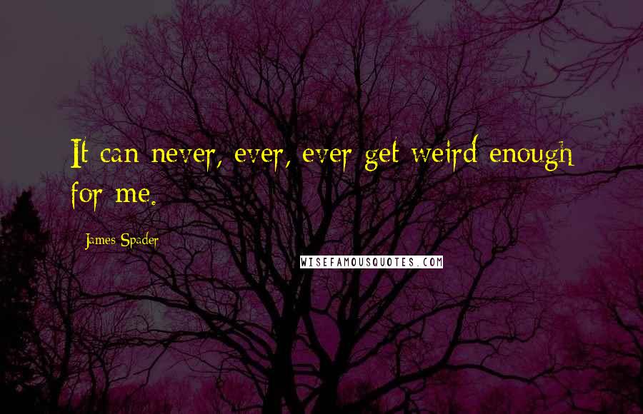 James Spader Quotes: It can never, ever, ever get weird enough for me.