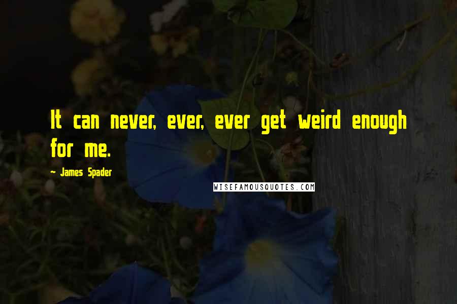 James Spader Quotes: It can never, ever, ever get weird enough for me.