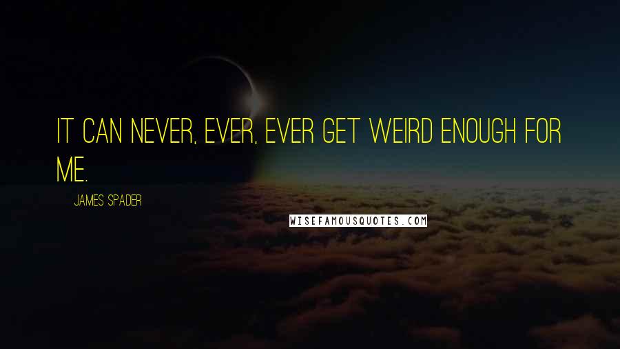 James Spader Quotes: It can never, ever, ever get weird enough for me.