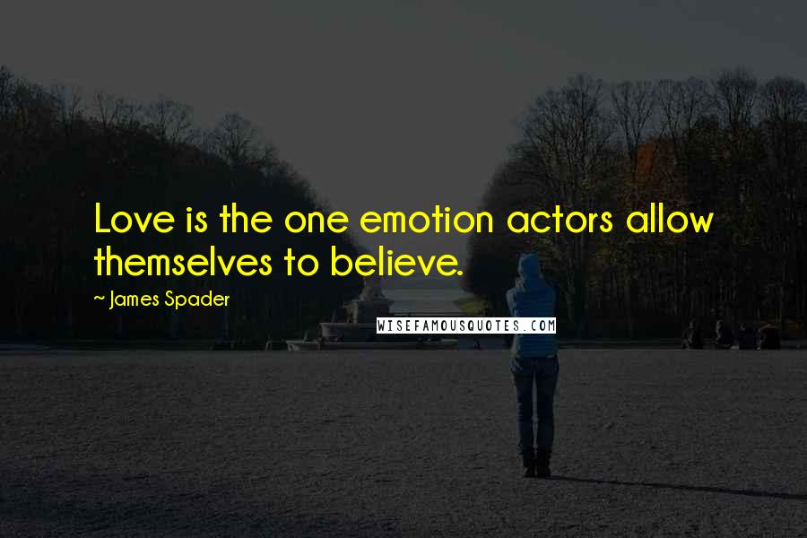 James Spader Quotes: Love is the one emotion actors allow themselves to believe.