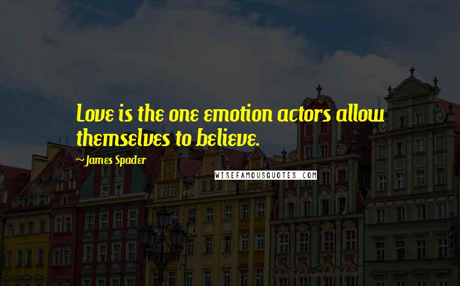 James Spader Quotes: Love is the one emotion actors allow themselves to believe.