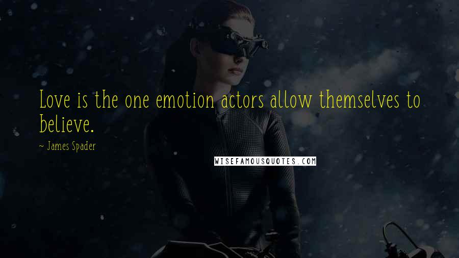 James Spader Quotes: Love is the one emotion actors allow themselves to believe.