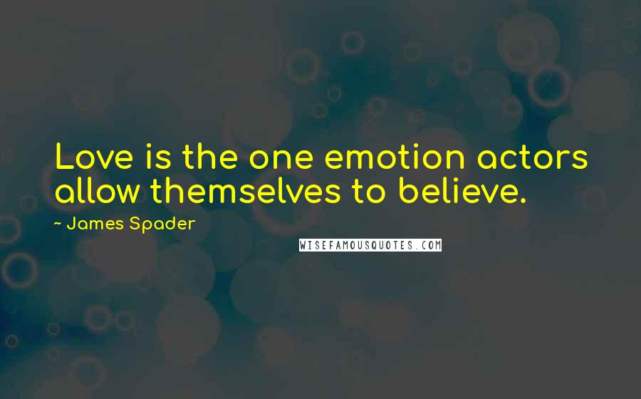 James Spader Quotes: Love is the one emotion actors allow themselves to believe.