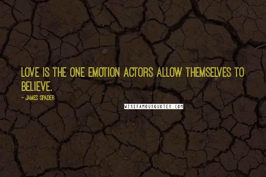 James Spader Quotes: Love is the one emotion actors allow themselves to believe.