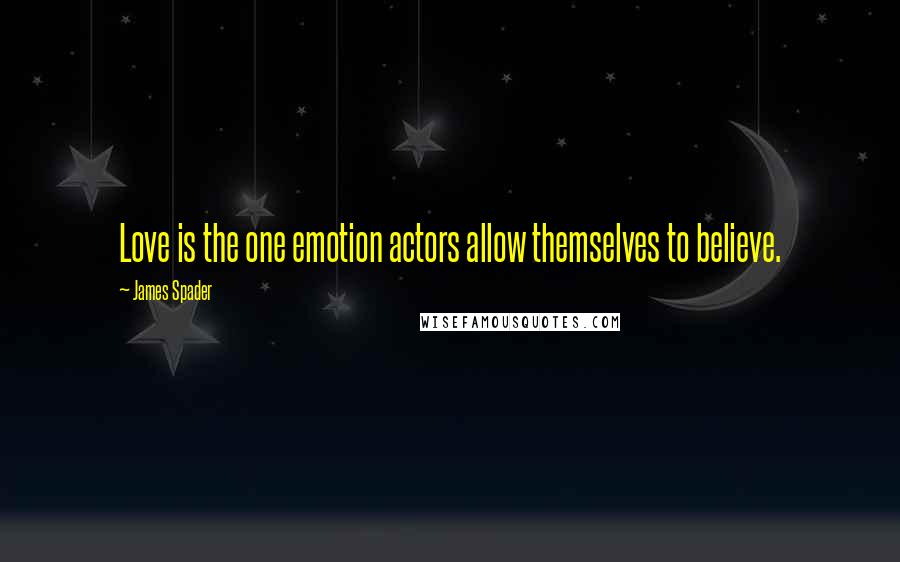 James Spader Quotes: Love is the one emotion actors allow themselves to believe.