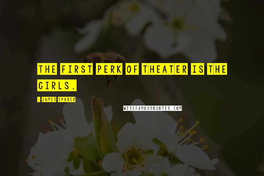 James Spader Quotes: The first perk of theater is the girls.