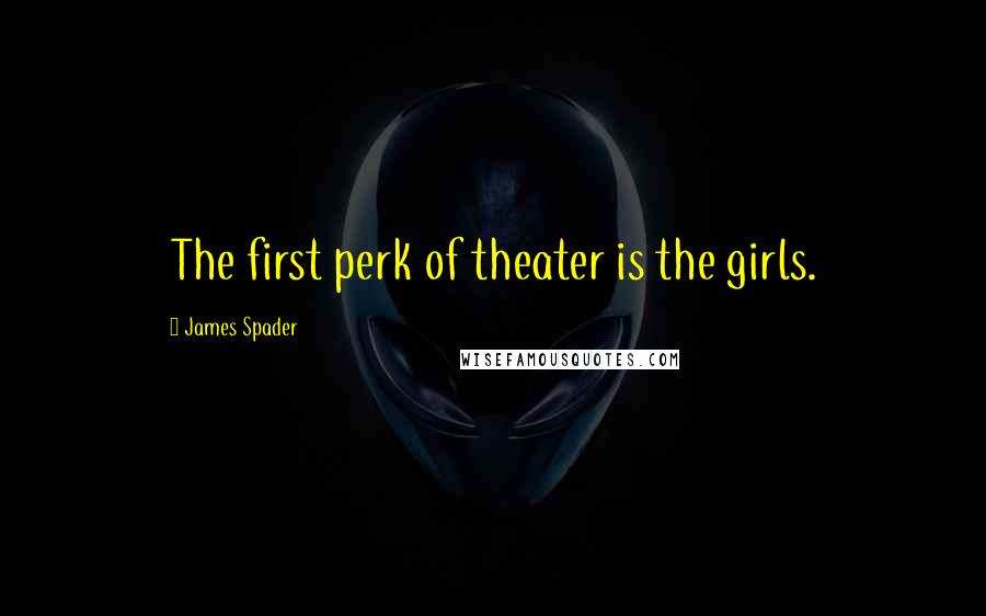 James Spader Quotes: The first perk of theater is the girls.