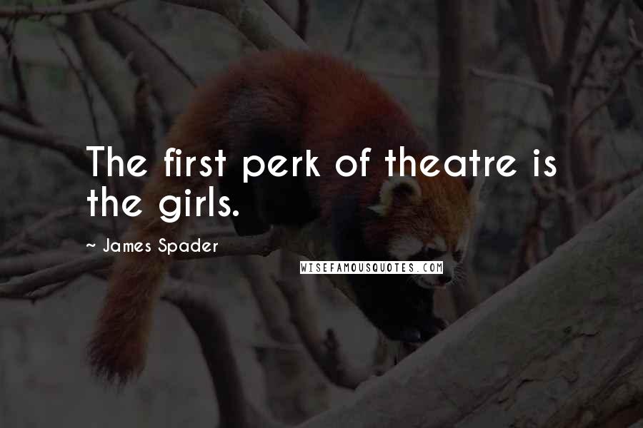 James Spader Quotes: The first perk of theatre is the girls.