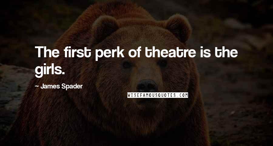 James Spader Quotes: The first perk of theatre is the girls.