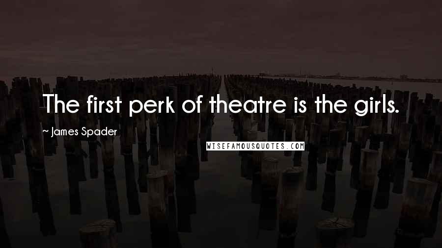 James Spader Quotes: The first perk of theatre is the girls.