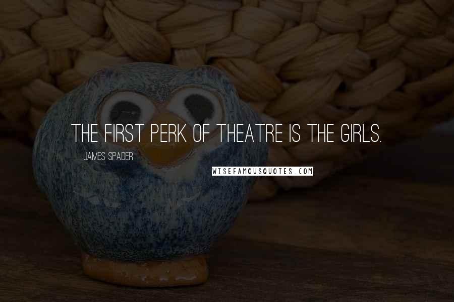 James Spader Quotes: The first perk of theatre is the girls.