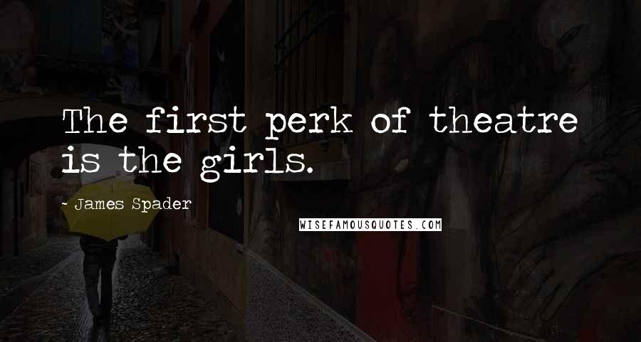 James Spader Quotes: The first perk of theatre is the girls.