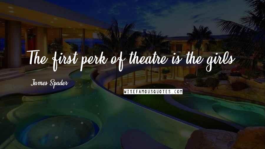 James Spader Quotes: The first perk of theatre is the girls.