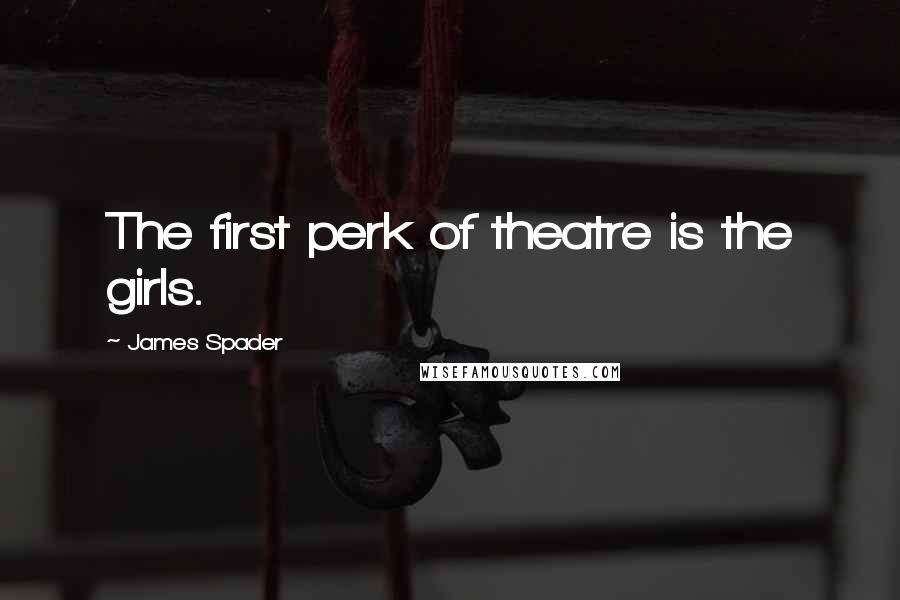 James Spader Quotes: The first perk of theatre is the girls.