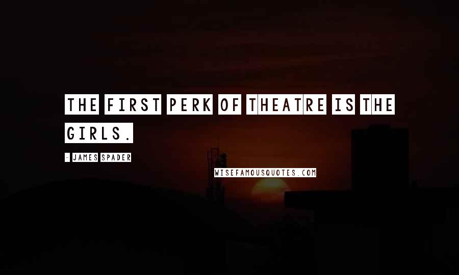 James Spader Quotes: The first perk of theatre is the girls.