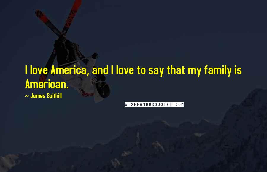 James Spithill Quotes: I love America, and I love to say that my family is American.