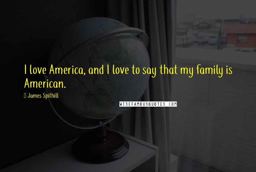 James Spithill Quotes: I love America, and I love to say that my family is American.