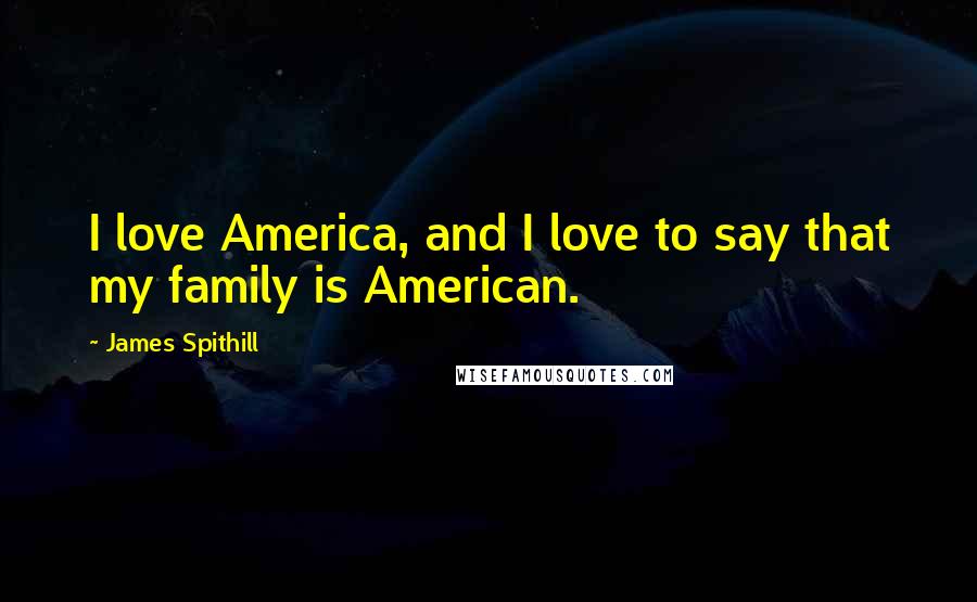 James Spithill Quotes: I love America, and I love to say that my family is American.